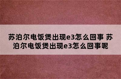 苏泊尔电饭煲出现e3怎么回事 苏泊尔电饭煲出现e3怎么回事呢